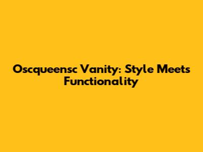 Oscqueensc Vanity: Style Meets Functionality