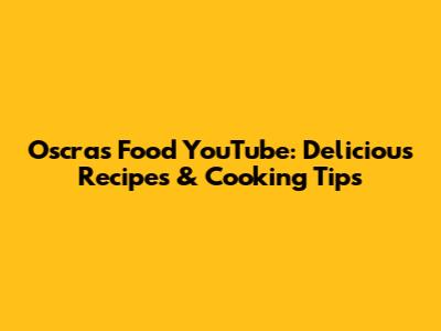 Oscra's Food YouTube: Delicious Recipes & Cooking Tips
