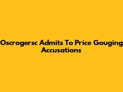 Oscrogersc Admits To Price Gouging Accusations