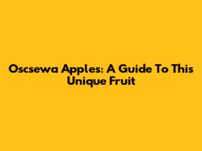 Oscsewa Apples: A Guide To This Unique Fruit