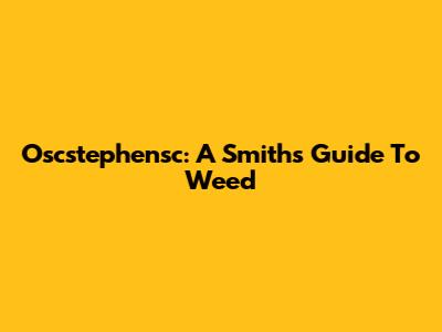 Oscstephensc: A Smith's Guide To Weed