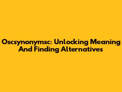 Oscsynonymsc: Unlocking Meaning And Finding Alternatives