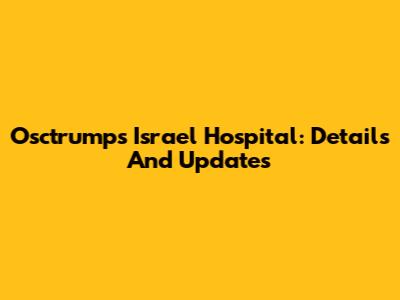 Osctrumps Israel Hospital: Details And Updates