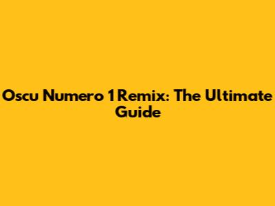 Oscu Numero 1 Remix: The Ultimate Guide