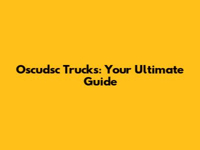 Oscudsc Trucks: Your Ultimate Guide