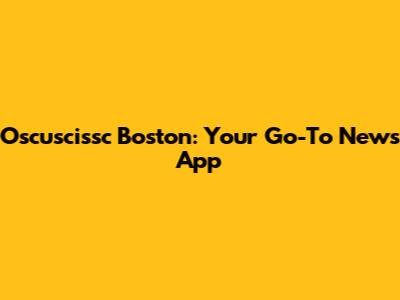 Oscuscissc Boston: Your Go-To News App