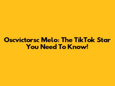 Oscvictorsc Melo: The TikTok Star You Need To Know!