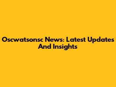Oscwatsonsc News: Latest Updates And Insights