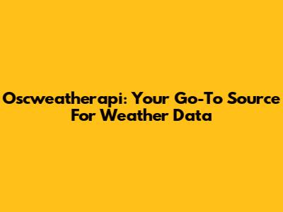 Oscweatherapi: Your Go-To Source For Weather Data