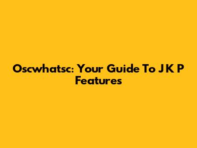 Oscwhatsc: Your Guide To J K P Features