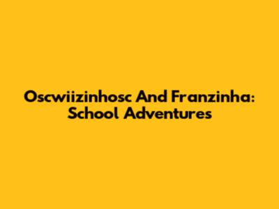 Oscwiizinhosc And Franzinha: School Adventures