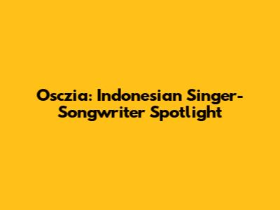 Osczia: Indonesian Singer-Songwriter Spotlight