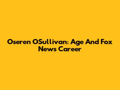 Oseren O'Sullivan: Age And Fox News Career