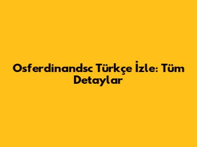 Osferdinandsc Türkçe İzle: Tüm Detaylar