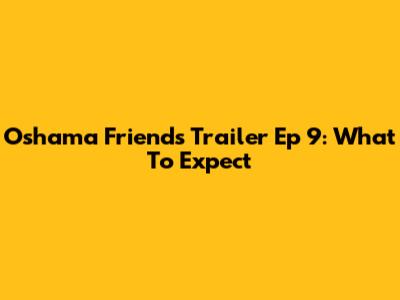 Oshama Friends Trailer Ep 9: What To Expect