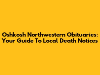 Oshkosh Northwestern Obituaries: Your Guide To Local Death Notices