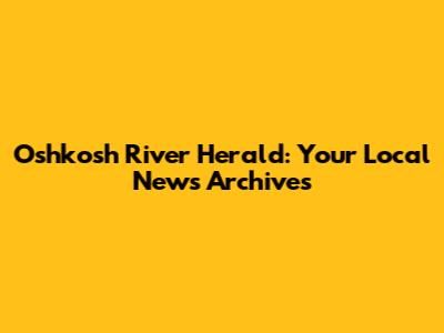 Oshkosh River Herald: Your Local News Archives