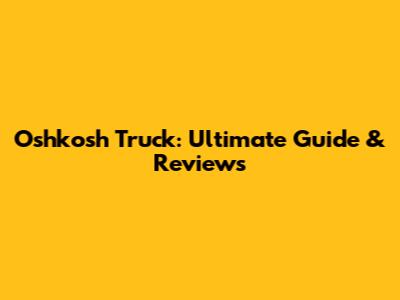 Oshkosh Truck: Ultimate Guide & Reviews