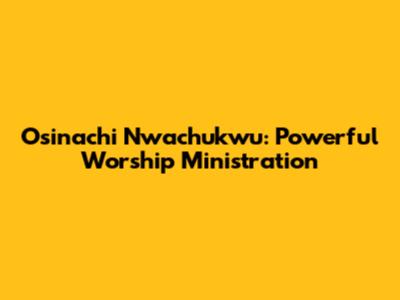 Osinachi Nwachukwu: Powerful Worship Ministration