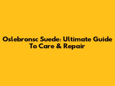 Oslebronsc Suede: Ultimate Guide To Care & Repair