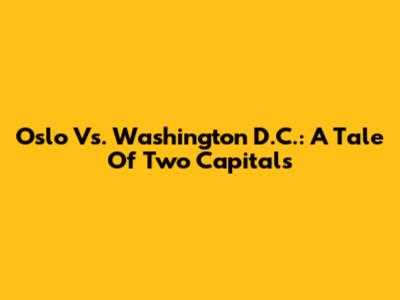 Oslo Vs. Washington D.C.: A Tale Of Two Capitals