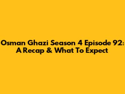 Osman Ghazi Season 4 Episode 92: A Recap & What To Expect