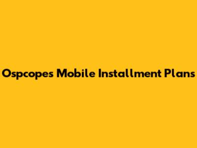 Ospcopes Mobile Installment Plans