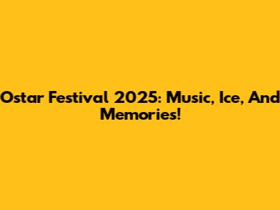 Ostar Festival 2025: Music, Ice, And Memories!
