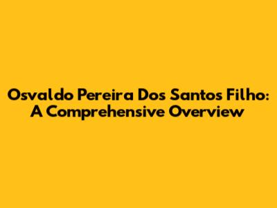 Osvaldo Pereira Dos Santos Filho: A Comprehensive Overview