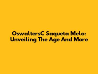 OswaltersC Saqueta Melo: Unveiling The Age And More