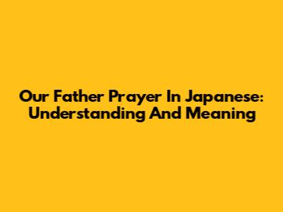 Our Father Prayer In Japanese: Understanding And Meaning