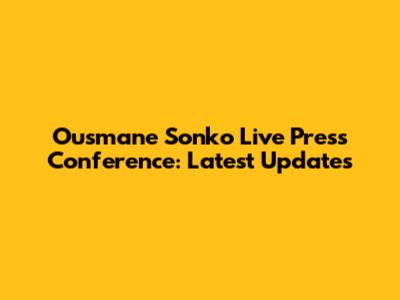 Ousmane Sonko Live Press Conference: Latest Updates