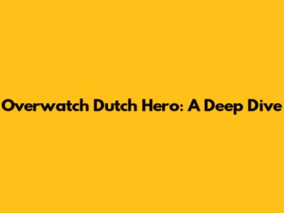 Overwatch Dutch Hero: A Deep Dive