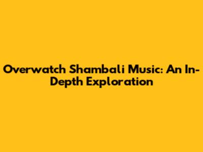 Overwatch Shambali Music: An In-Depth Exploration