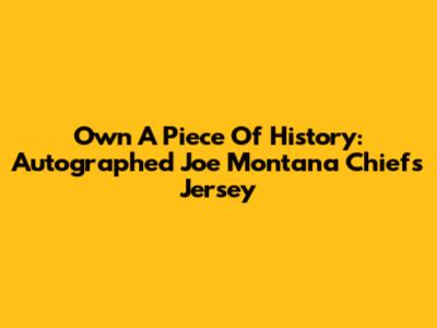 Own A Piece Of History: Autographed Joe Montana Chiefs Jersey