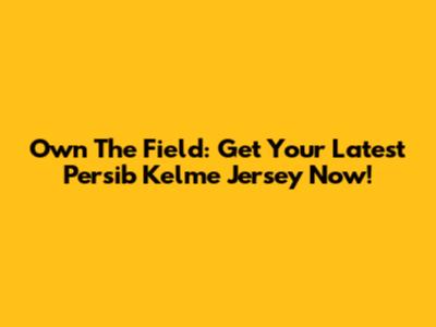 Own The Field: Get Your Latest Persib Kelme Jersey Now!