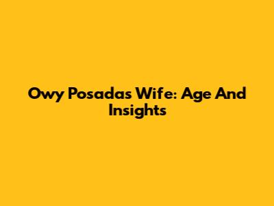 Owy Posadas' Wife: Age And Insights