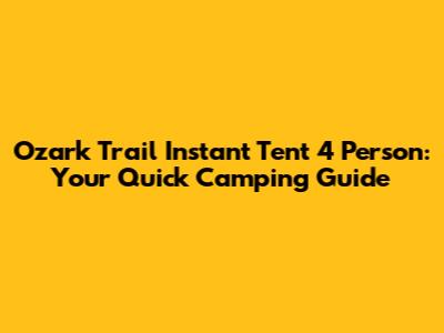 Ozark Trail Instant Tent 4 Person: Your Quick Camping Guide