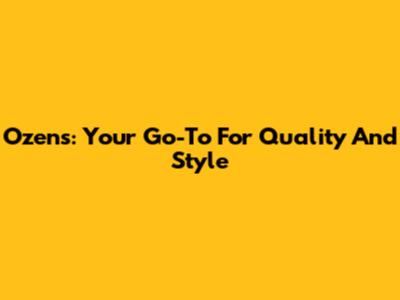 Ozens: Your Go-To For Quality And Style