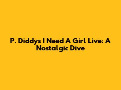 P. Diddy's "I Need A Girl" Live: A Nostalgic Dive