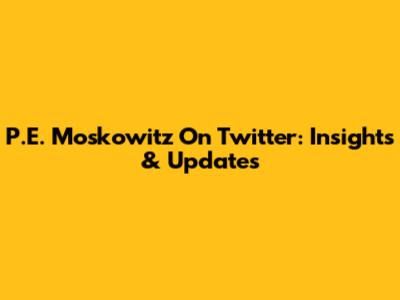 P.E. Moskowitz On Twitter: Insights & Updates