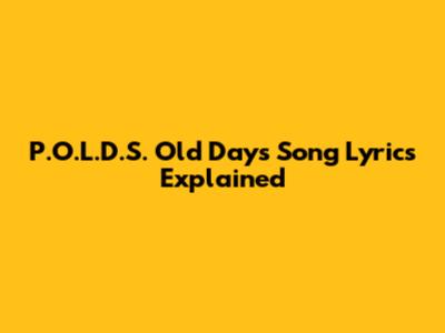 P.O.L.D.S. Old Days Song Lyrics Explained