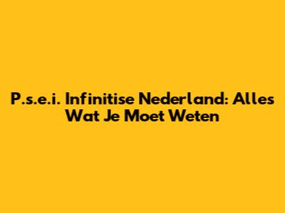 P.s.e.i. Infinitise Nederland: Alles Wat Je Moet Weten