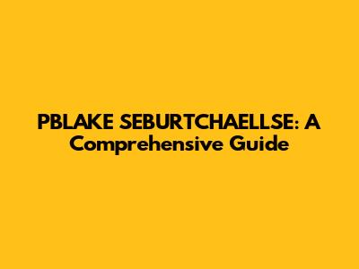 PBLAKE SEBURTCHAELLSE: A Comprehensive Guide