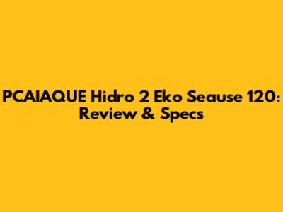 PCAIAQUE Hidro 2 Eko Seause 120: Review & Specs