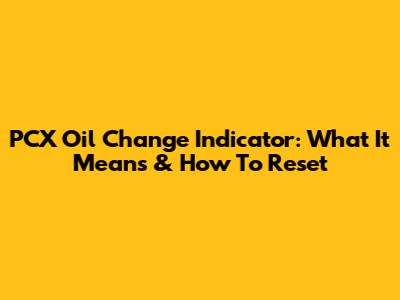 PCX Oil Change Indicator: What It Means & How To Reset