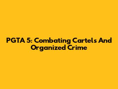 PGTA 5: Combating Cartels And Organized Crime