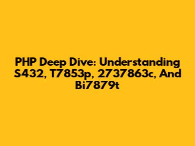 PHP Deep Dive: Understanding S432, T7853p, 2737863c, And Bi7879t