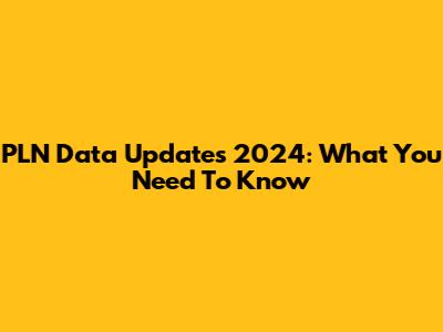 PLN Data Updates 2024: What You Need To Know