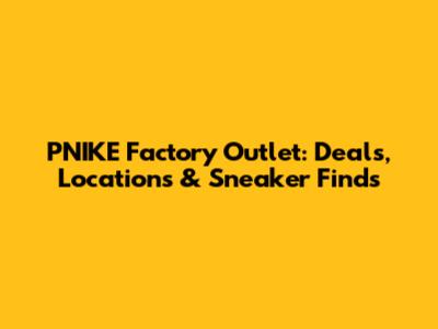 PNIKE Factory Outlet: Deals, Locations & Sneaker Finds
